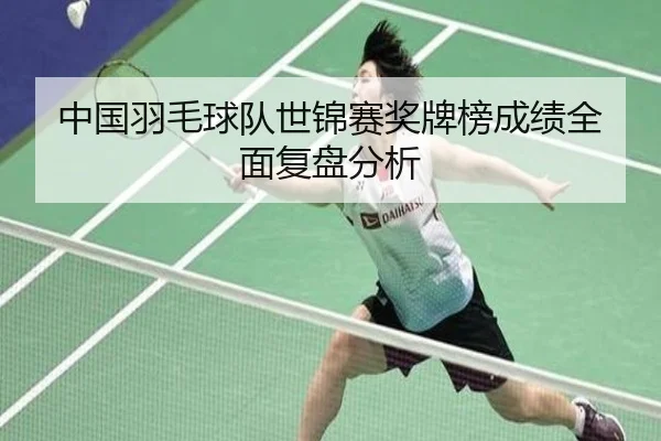 中国羽毛球队世锦赛奖牌榜成绩全面复盘分析